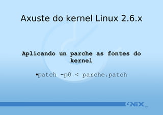 Axuste do kernel Linux 2.6.x Aplicando un parche as fontes do   kernel patch -p0 < parche.patch 