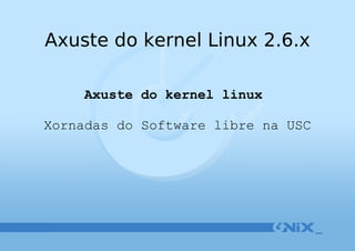 Axuste do kernel linux  Xornadas do Software libre na USC Axuste do kernel Linux 2.6.x 