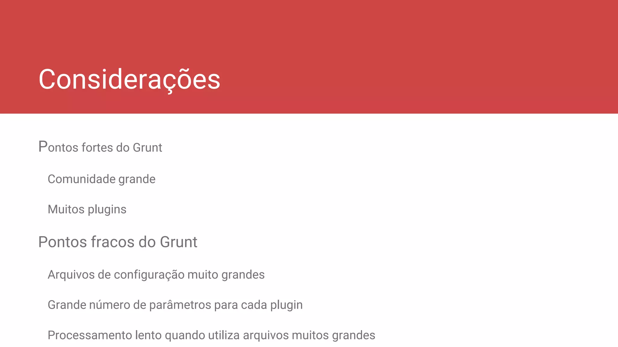 Considerações
Pontos fortes do Grunt
Comunidade grande
Muitos plugins
Pontos fracos do Grunt
Arquivos de configuração muito grandes
Grande número de parâmetros para cada plugin
Processamento lento quando utiliza arquivos muitos grandes
 