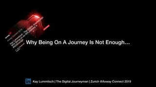 Why Being On A Journey Is Not Enough…
Kay Lummitsch | The Digital Journeyman | Zurich @Axway Connect 2019
 