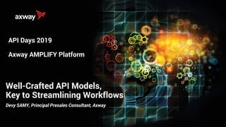 Well-Crafted API Models,
Key to Streamlining Workflows
API Days 2019
Axway AMPLIFY Platform
Devy SAMY, Principal Presales Consultant, Axway
 