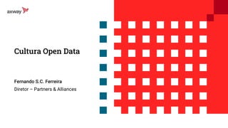 Cultura Open Data
Fernando S.C. Ferreira
Diretor – Partners & Alliances
 