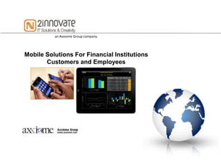 an Axxiome Group company.




Mobile Solutions For Financial Institutions
       Customers and Employees
 