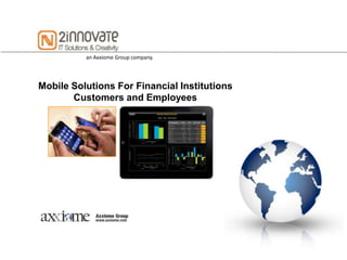 an Axxiome Group company.




Mobile Solutions For Financial Institutions
       Customers and Employees
 