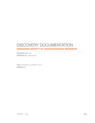 DISCOVERY DOCUMENTATION
XXXXXXXXX SOCIETY OF XXXXXXXXXXXXXX MICROSITE
PREPARED FOR: XXX
PREPARED BY: XXXXXXXXX




DATE: SATURDAY, OCTOBER 15, 2011
VERSION 1.0




XXXXXXXXX — xxxxxx
                             1 of 8

 