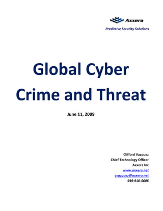 Predictive Security Solutions




  Global Cyber
Crime and Threat
      June 11, 2009




                                 Clifford Vazquez
                         Chief Technology Officer
                                        Axxera Inc
                                 www.axxera.net
                           cvazquez@axxera.net
                                    949-910-5606
 