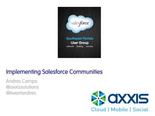 Implementing Salesforce Communities
Andres Campo
@axxissolutions
@tweetandres
 