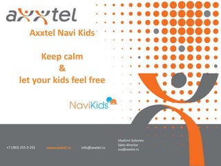+7 (383) 255-3-255 www.axxtel.ru info@axxtel.ru
Axxtel Navi Kids
Keep calm
&
let your kids feel free
Vladimir Soloviev
Sales director
sva@axxtel.ru
 