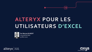 Webinar Alteryx pour les utilisateursd’Excel1 | 19/03/2020 |
ALTERYX POUR LES
UTILISATEURS D’EXCEL
Par Maryse GILBERT
Consultante Data
19 Mars 2020
 