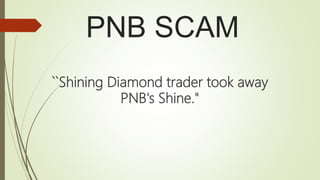 PNB SCAM
``Shining Diamond trader took away
PNB's Shine."
 