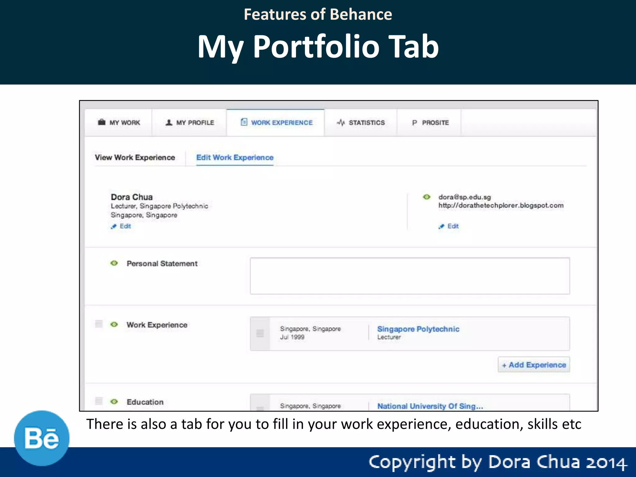 Features of Behance

My Portfolio Tab

There is also a tab for you to fill in your work experience, education, skills etc

 