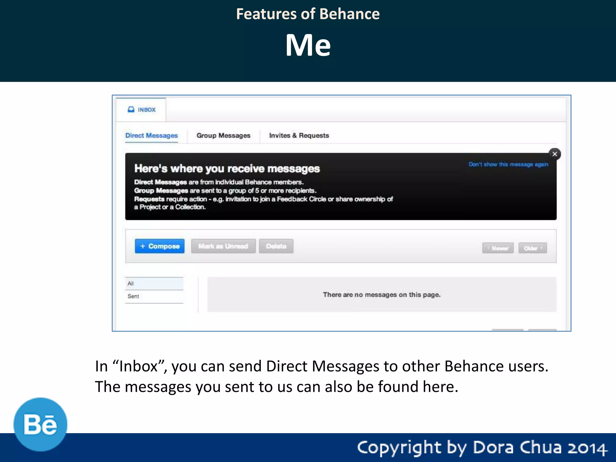 Features of Behance

Me

In “Inbox”, you can send Direct Messages to other Behance users.
The messages you sent to us can also be found here.

 