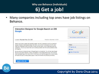 Why use Behance (Individuals)

6) Get a job!
• Many companies including top ones have job listings on
Behance.

 