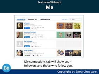 Features of Behance

Me

My connections tab will show your
followers and those who follow you.

 