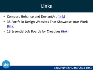 Links
• Compare Behance and DeviantArt (link)
• 35 Portfolio Design Websites That Showcase Your Work
(link)
• 13 Essential Job Boards for Creatives (link)

 