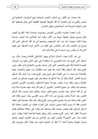 ‫45‬                                                  ‫أيــّــــامُمنسيـــةُمعُالعصابـةُاألسديـــة‬
                                                          ‫ّ‬                      ‫ّ‬




‫ات العسكرية في‬
             ‫وقد سمعت عف الكثير مف أساليب التعذيب الوحشية ب ع المخابر‬
                     ‫فر‬
‫حمص ولكنني لـ أ ى شخصياً إال تمؾ الطريقة اليمجية الفظيعة التي يمكف تصنيفيا أنيا‬
                                                               ‫ر‬
                                ‫إحدى الج ائـ المروعة ضد أبسط قوانيف حقوؽ اإلنساف.‬
                                                                       ‫ر‬

‫أيت شخصاً يعذبونو بالكرسي الحديدي ويضربونو بوحشية بذلؾ الكرباج ىيب‬
  ‫الر‬                                                            ‫ر‬
‫خ ويولوؿ بطريقة مريعة مف األلـ، و أيت أحد الجالديف وقد أحضر ممسحة‬
                              ‫ر‬                                  ‫وكاف يصر‬
‫نجسة كانت موجودة عند باب أحد الم احيض ووضعيا في فـ ذلؾ المسكيف الذي كاف‬
                                     ‫ر‬
‫خ مف التعذيب وقاـ آخر بالجموس عمى كتفيو مف األعمى لزيادة الضغط عمى ظي ه‬
‫ر‬                                                                      ‫يصر‬
                                ‫الذي كاد أف ينكسر وربما تسبب لو في حالة شمؿ دائـ.‬

‫في أحد األياـ ذىبت الستالـ السالح وجياز الالسمكي كالعادة وعندما سألت عف‬
‫السائؽ الذي ج معو عادة فأخبروني أنو معتقؿ!! وفي اليوـ التالي طمبوا مف الدوريات‬
                                                                  ‫أخر‬
‫الخمسة العاممة ذلؾ اليوـ والعناصر الذيف كاف عددىـ عشروف لالجتماع أماـ مكتب رئيس‬
‫ع و أينا ذلؾ السائؽ واقفاً أمامنا وقد قيدوا يديو بالكمبشة و اء ظي ه وأغمضوا عينيو‬
              ‫ر‬     ‫ر‬                                                       ‫الفر ر‬
‫بالطماشة ولـ نعرؼ ما ىي القصة حتى ج رئيس ع بنفسو وبدأ يشتـ ذلؾ السائؽ‬
                           ‫الفر‬    ‫خر‬
‫بأوسخ التعابير البذيئة وقاؿ أف ىذا السائؽ قد ضبط وىو يقوـ بتيريب بضائع مف الحدود‬
‫المبنانية وسوؼ يمقنو درساً سيكوف عب ة لنا جميعاً لممستقبؿ، وأحضروا الكرسي الحديدي‬
                                            ‫ر‬
‫ووضعوه فيو وطمب مف جميع العناصر العشريف أف يقوـ كؿ واحد منيـ بضربو مائة م ة،‬
 ‫ر‬
‫ع ألفيف سوط، وبالفعؿ بدؤوا بضرب ذلؾ السائؽ‬‫أي أف ذلؾ السائؽ سوؼ يضرب بمجو‬
‫خ مف شدة األلـ بسبب الكرسي وجاء ي ولكنو كاف‬
           ‫دور‬                             ‫التعيس وىو أصالً يتعذب ويصر‬
‫خ، ج رئيس ع ونظر إلينا وقاؿ بعصبية ليش توقؼ‬
                                ‫الفر‬    ‫أغمي عميو وسكت ولـ يعد يصر فخر‬
‫الضرب فقمنا لو سيدي الزلمة صفرف وشارؼ عمى الموت، فطمب مف الطبيب معاينة ذلؾ‬
‫السائؽ المسكيف فقاـ بفحص نبضات قمبو وضغط الدـ وقاؿ: آفي مشكمة بإمكانكـ تكمموا‬
‫ضرب!! فنظر إلينا رئيس ع بغضب وكاف عؽ بميجة قرداحية لئيمة ويقوؿ: ماني‬
                                  ‫يز‬         ‫الفر‬
‫شايؼ دماء عمى األرض؟؟ وأحضر إثنيف مف الجالديف مف قبو التعذيب ىيب و ىـ‬
 ‫أمر‬   ‫الر‬
‫بضربو بطريقة وحشية أمامنا ال أعتقد أف البشرية تعرؼ ليا مثي ً، كانوا يضربونو بكؿ‬
                   ‫ال‬
 