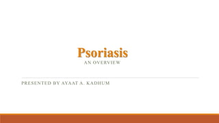 Psoriasis
AN OVERVIEW
PRESENTED BY AYAAT A. KADHUM
 