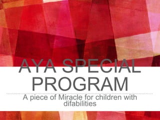 AYA SPECIAL
PROGRAMA piece of Miracle for children with
difabilities
 