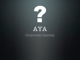 ?
    AYA
Corporate Identity
 