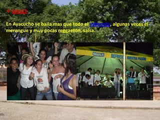  BAILES

En Ayacucho se baila mas que todo el vallenato, algunas veces el
merengue y muy pocas reggaetón, salsa.
 