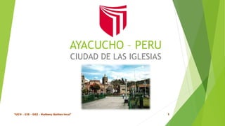 AYACUCHO – PERU
CIUDAD DE LAS IGLESIAS
“UCV – CIS – G02 – Kathery Quillas Inca” 1
 