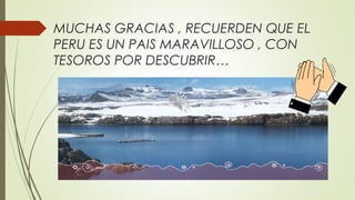 MUCHAS GRACIAS , RECUERDEN QUE EL
PERU ES UN PAIS MARAVILLOSO , CON
TESOROS POR DESCUBRIR…
 
