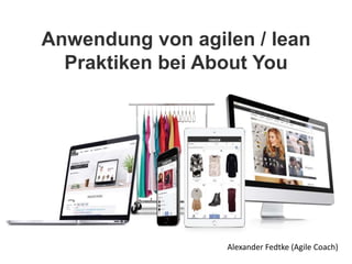 Anwendung von agilen / lean
Praktiken bei About You
Alexander Fedtke (Agile Coach)
 