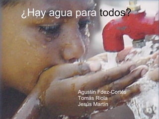 ¿Hay agua para todos?




          Agustín Fdez-Cortés
                  Agustín Fdez-Cortés
          Tomás Riola
          Jesús MartínTomás Riola
                    Jesus Martin
 