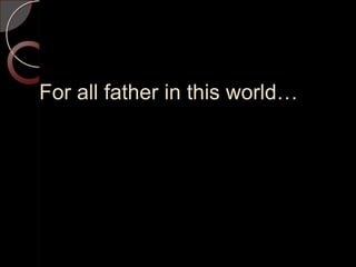 For all father in this world…
 