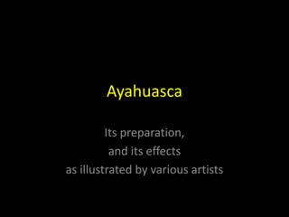 Ayahuasca

         Its preparation,
          and its effects
as illustrated by various artists
 