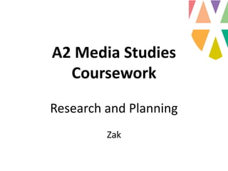 A2 Media Studies
Coursework
Research and Planning
Zak
 