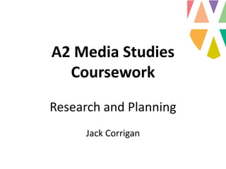 A2 Media Studies
Coursework
Research and Planning
Jack Corrigan
 