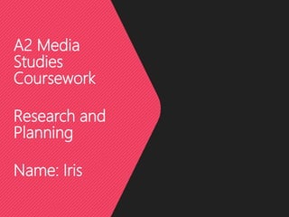 A2 Media
Studies
Coursework
Research and
Planning
Name: Iris
 