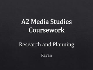 A2 Media Studies
Coursework
Research and Planning
Rayan
 