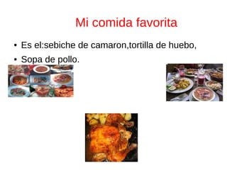 Mi comida favorita
● Es el:sebiche de camaron,tortilla de huebo,
● Sopa de pollo.
 