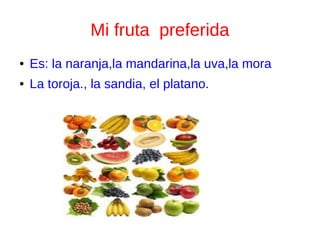 Mi fruta preferida
● Es: la naranja,la mandarina,la uva,la mora
● La toroja., la sandia, el platano.
 