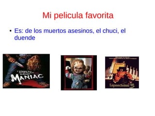 Mi pelicula favorita
● Es: de los muertos asesinos, el chuci, el
duende
 