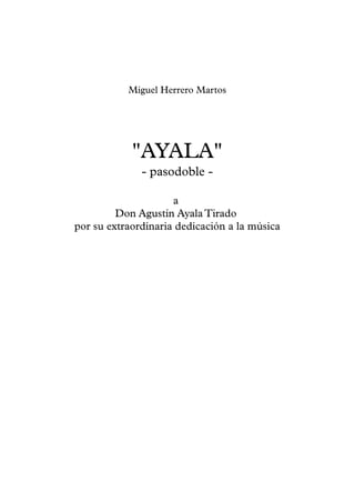 Miguel Herrero Martos
"AYALA"
- pasodoble -
a
Don Agustín Ayala Tirado
por su extraordinaria dedicación a la música
 