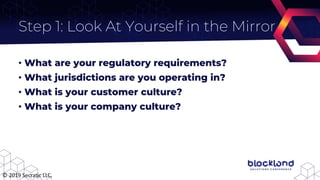 Step 1: Look At Yourself in the Mirror
• What are your regulatory requirements?
• What jurisdictions are you operating in?...