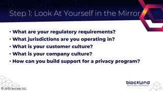 Step 1: Look At Yourself in the Mirror
• What are your regulatory requirements?
• What jurisdictions are you operating in?...