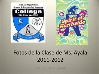 Fotos de la Clase de Ms. Ayala
          2011-2012
       por Dolores Ayala
 
