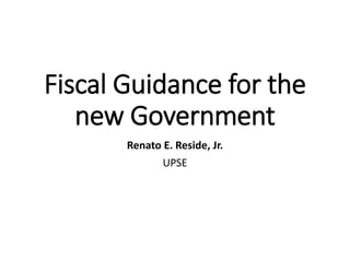 Fiscal Guidance for the
new Government
Renato E. Reside, Jr.
UPSE
 