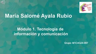 María Salomé Ayala Rubio
Grupo: M1C4G24-097
Módulo 1. Tecnología de
información y comunicación
 
