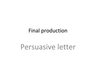 Final production
Persuasive letter
 