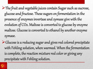The fruit andvegetable juices contain Sugar such as sucrose,
glucose and fructose. These sugars on fermentation in the
pr...