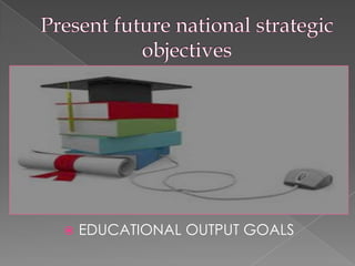    EDUCATIONAL OUTPUT GOALS
 