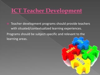    Teacher development programs should provide teachers
    with situated/contextualized learning experiences.
Programs should be subject-specific and relevant to the
learning areas.
 