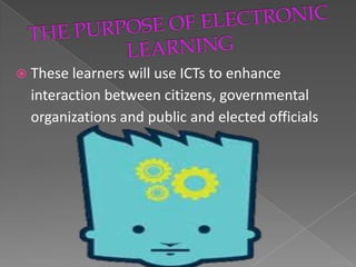  These learners will use ICTs to enhance
  interaction between citizens, governmental
  organizations and public and elected officials
 