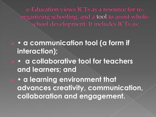    • a communication tool (a form if
    interaction);
   • a collaborative tool for teachers
    and learners; and
   • a learning environment that
    advances creativity, communication,
    collaboration and engagement.
 