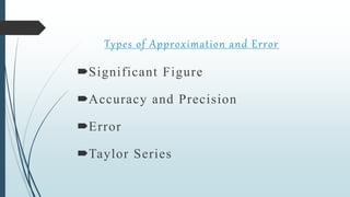 Significant Figure
Accuracy and Precision
Error
Taylor Series
Types of Approximation and Error
 